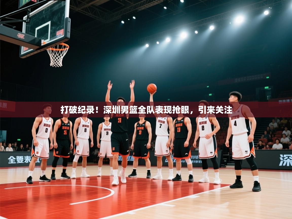 打破纪录!深圳男篮全队表现抢眼,引来关注 第1张