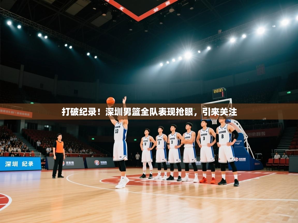 打破纪录!深圳男篮全队表现抢眼,引来关注 第2张
