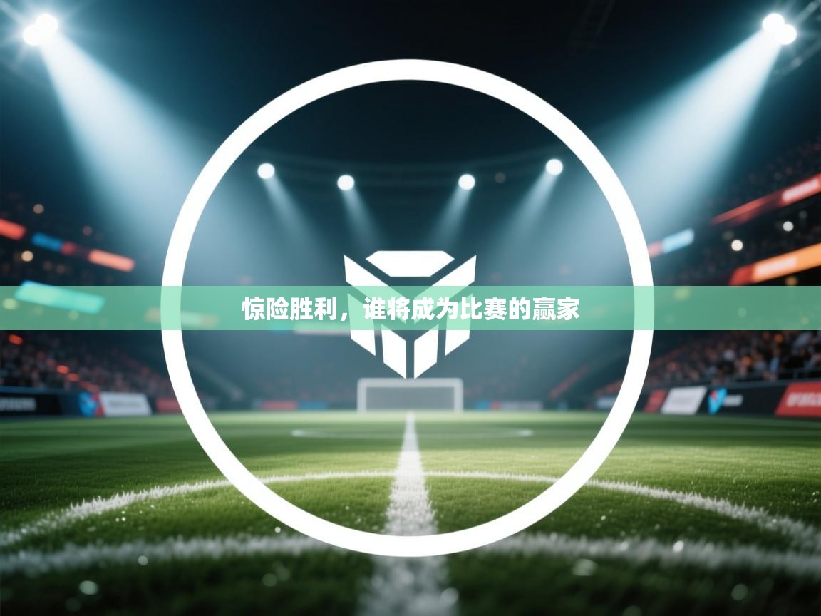 惊险胜利,谁将成为比赛的赢家 第1张